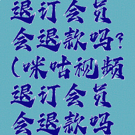 咪咕视频退订会员会退款吗?(咪咕视频退订会员会退款吗知乎)