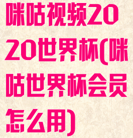 咪咕视频2020世界杯(咪咕世界杯会员怎么用)