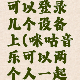 咪咕音乐可以登录几个设备上(咪咕音乐可以两个人一起听吗)