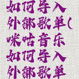 咪咕音乐如何导入外部歌单(咪咕音乐如何导入外部歌单视频)