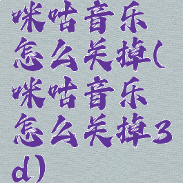 咪咕音乐怎么关掉(咪咕音乐怎么关掉3d)