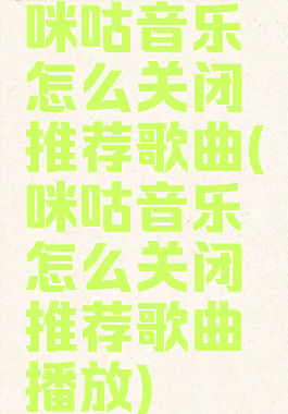 咪咕音乐怎么关闭推荐歌曲(咪咕音乐怎么关闭推荐歌曲播放)