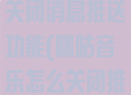 咪咕音乐怎么关闭消息推送功能(咪咕音乐怎么关闭推荐歌曲)