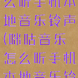 咪咕音乐怎么听手机本地音乐铃声(咪咕音乐怎么听手机本地音乐铃声设置)