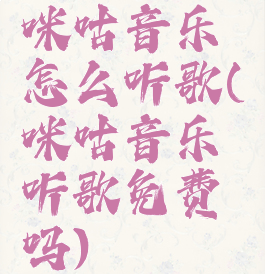 咪咕音乐怎么听歌(咪咕音乐听歌免费吗)