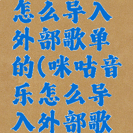 咪咕音乐怎么导入外部歌单的(咪咕音乐怎么导入外部歌单的音乐)