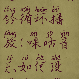 咪咕音乐怎么设置彩铃循环播放(咪咕音乐如何设置手机彩铃)