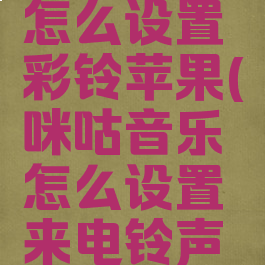 咪咕音乐怎么设置彩铃苹果(咪咕音乐怎么设置来电铃声苹果手机)