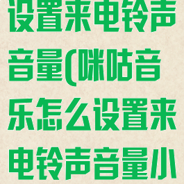 咪咕音乐怎么设置来电铃声音量(咪咕音乐怎么设置来电铃声音量小)