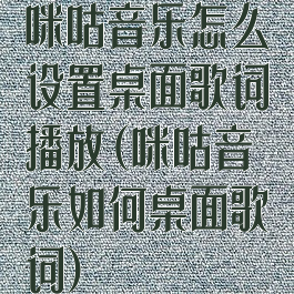 咪咕音乐怎么设置桌面歌词播放(咪咕音乐如何桌面歌词)
