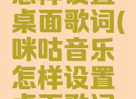 咪咕音乐怎样设置桌面歌词(咪咕音乐怎样设置桌面歌词背景)