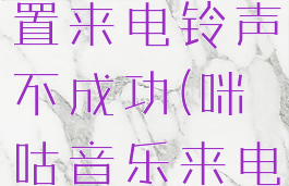 咪咕音乐设置来电铃声不成功(咪咕音乐来电显示)