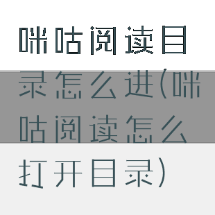 咪咕阅读目录怎么进(咪咕阅读怎么打开目录)