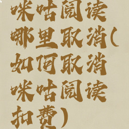 咪咕阅读哪里取消(如何取消咪咕阅读扣费)