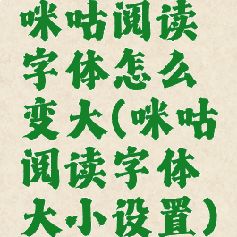 咪咕阅读字体怎么变大(咪咕阅读字体大小设置)