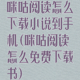 咪咕阅读怎么下载小说到手机(咪咕阅读怎么免费下载书)