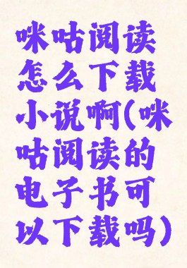 咪咕阅读怎么下载小说啊(咪咕阅读的电子书可以下载吗)