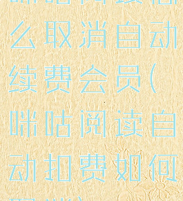 咪咕阅读怎么取消自动续费会员(咪咕阅读自动扣费如何取消)