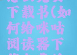 咪咕阅读怎么免费下载书(如何给咪咕阅读器下载免费的小说)