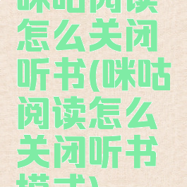 咪咕阅读怎么关闭听书(咪咕阅读怎么关闭听书模式)