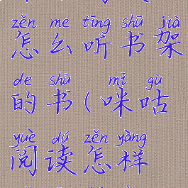 咪咕阅读怎么听书架的书(咪咕阅读怎样语音播放)