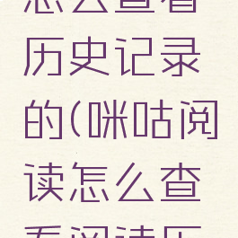 咪咕阅读怎么查看历史记录的(咪咕阅读怎么查看阅读历史)