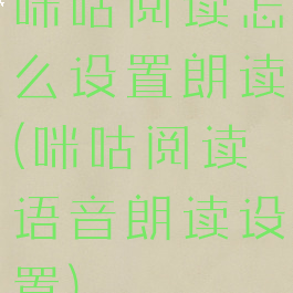 咪咕阅读怎么设置朗读(咪咕阅读语音朗读设置)