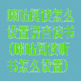 咪咕阅读怎么设置语音读书(咪咕阅读听书怎么设置)