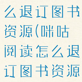 咪咕阅读怎么退订图书资源(咪咕阅读怎么退订图书资源包)