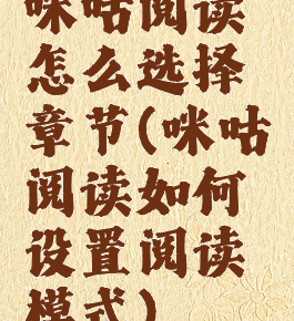 咪咕阅读怎么选择章节(咪咕阅读如何设置阅读模式)