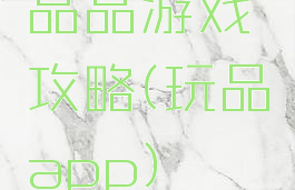 品品游戏攻略(玩品app)