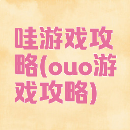 哇游戏攻略(ouo游戏攻略)