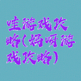 哇游戏攻略(妈呀游戏攻略)