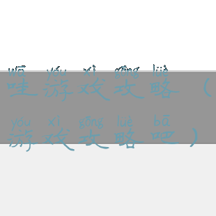 哇游戏攻略(游戏攻略吧)