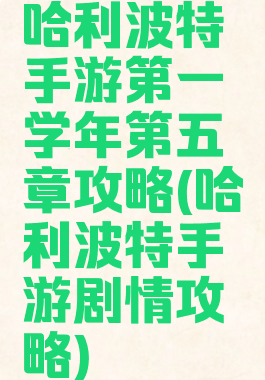 哈利波特手游第一学年第五章攻略(哈利波特手游剧情攻略)