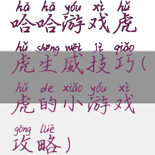 哈哈游戏虎虎生威技巧(虎的小游戏攻略)