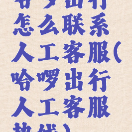 哈啰出行怎么联系人工客服(哈啰出行人工客服热线)