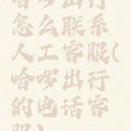 哈啰出行怎么联系人工客服(哈啰出行的电话客服)