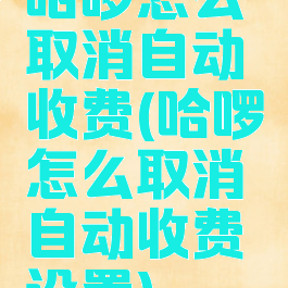 哈啰怎么取消自动收费(哈啰怎么取消自动收费设置)