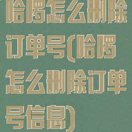哈啰怎么删除订单号(哈啰怎么删除订单号信息)