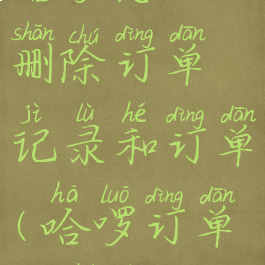 哈啰怎么删除订单记录和订单(哈啰订单如何删除)