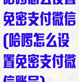 哈啰怎么设置免密支付微信(哈啰怎么设置免密支付微信账号)