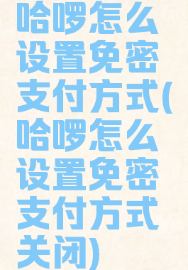 哈啰怎么设置免密支付方式(哈啰怎么设置免密支付方式关闭)