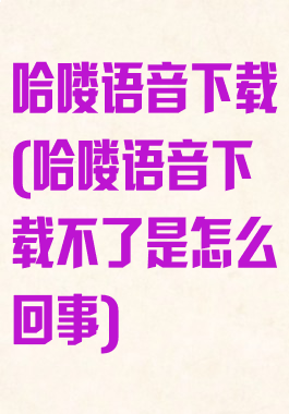 哈喽语音下载(哈喽语音下载不了是怎么回事)