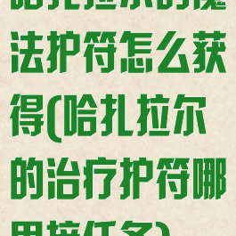 哈扎拉尔的魔法护符怎么获得(哈扎拉尔的治疗护符哪里接任务)