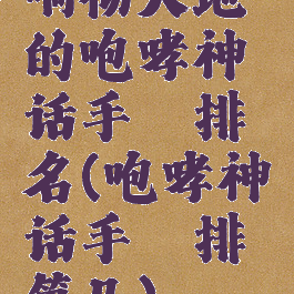 响彻天地的咆哮神话手镯排名(咆哮神话手镯排第几)