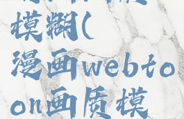 哔咔哔咔漫画画质模糊(哔咔漫画webtoon画质模糊)