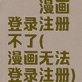 哔咔漫画登录注册不了(哔咔漫画无法登录注册)