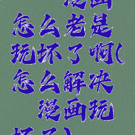 哔咔漫画怎么老是玩坏了啊(怎么解决哔咔漫画玩坏了)