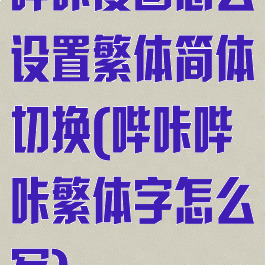 哔咔漫画怎么设置繁体简体切换(哔咔哔咔繁体字怎么写)